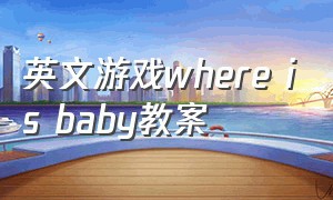 英文游戏where is baby教案（where is the baby教案）