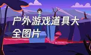 户外游戏道具大全图片