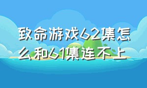 致命游戏62集怎么和61集连不上