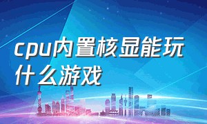 cpu内置核显能玩什么游戏