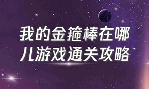 我的金箍棒在哪儿游戏通关攻略