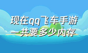 现在qq飞车手游一共要多少内存