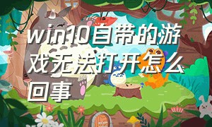 win10自带的游戏无法打开怎么回事