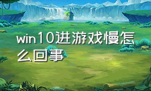 win10进游戏慢怎么回事