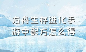 方舟生存进化手游中配方怎么得