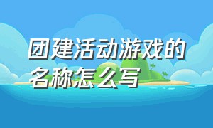 团建活动游戏的名称怎么写