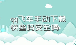 qq飞车手动下载快些吗安全吗