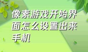 像素游戏开始界面怎么设置出来手机