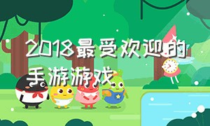 2018最受欢迎的手游游戏