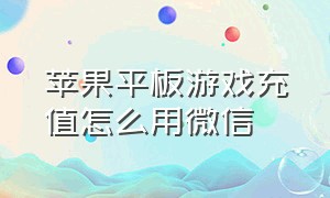 苹果平板游戏充值怎么用微信（苹果ipad怎么用微信充值游戏）