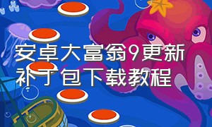 安卓大富翁9更新补丁包下载教程（安卓大富翁9更新补丁包下载教程视频）