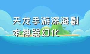 天龙手游深海副本神器幻化