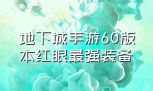 地下城手游60版本红眼最强装备