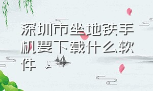 深圳市坐地铁手机要下载什么软件