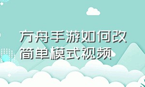 方舟手游如何改简单模式视频