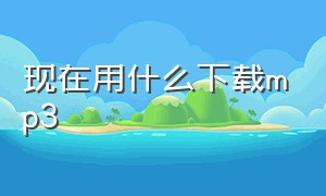 现在用什么下载mp3