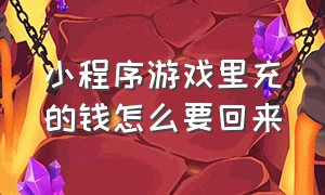 小程序游戏里充的钱怎么要回来