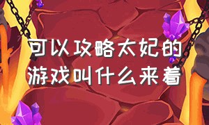 可以攻略太妃的游戏叫什么来着