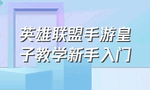 英雄联盟手游皇子教学新手入门