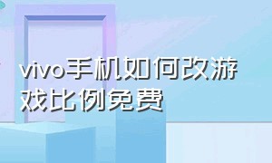 vivo手机如何改游戏比例免费（vivo手机游戏界面能不能设置缩小）