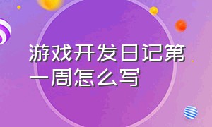 游戏开发日记第一周怎么写（游戏开发程序员工作时间表）