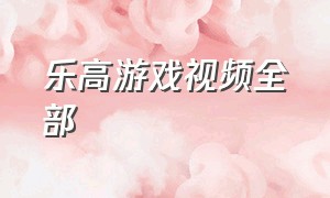 乐高游戏视频全部（乐高游戏视频各种模式）