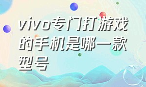 vivo专门打游戏的手机是哪一款型号