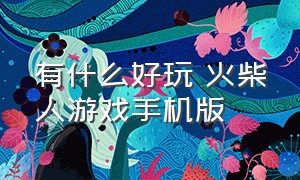 有什么好玩 火柴人游戏手机版