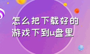 怎么把下载好的游戏下到u盘里