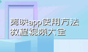 剪映app使用方法教程视频大全