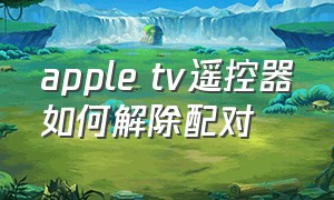 Apple tv遥控器如何解除配对