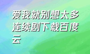 爱我就别想太多连续剧下载百度云（爱我就别想太多40集全集资源）