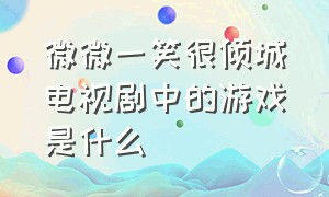 微微一笑很倾城电视剧中的游戏是什么