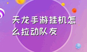 天龙手游挂机怎么拉动队友