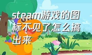 steam游戏的图标不见了怎么搞出来