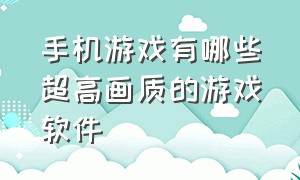 手机游戏有哪些超高画质的游戏软件