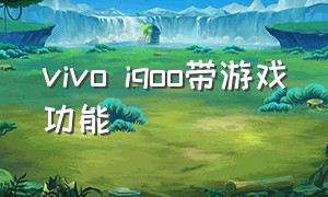 vivo iqoo带游戏功能（vivoiqoo适合打游戏又便宜）