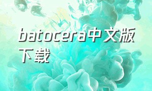 batocera中文版下载（batocera 下载）