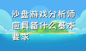 沙盘游戏分析师应具备什么基本要求