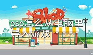 psp怎么从电脑里导入游戏