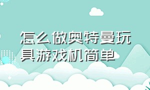 怎么做奥特曼玩具游戏机简单