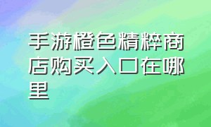 手游橙色精粹商店购买入口在哪里