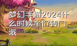 梦幻手游2024什么时候半价转门派