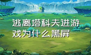 逃离塔科夫进游戏为什么黑屏