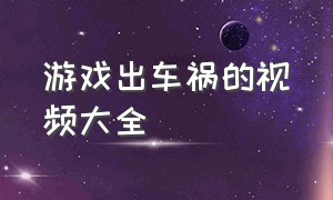 游戏出车祸的视频大全