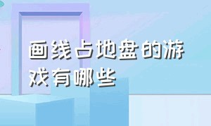 画线占地盘的游戏有哪些