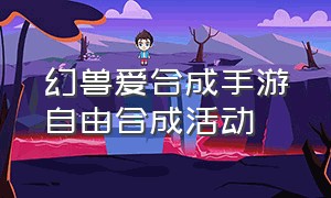 幻兽爱合成手游自由合成活动