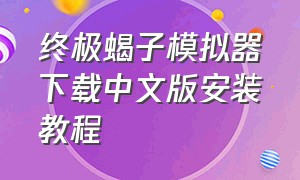 终极蝎子模拟器下载中文版安装教程（蝎子模拟器怎么在手机上玩）