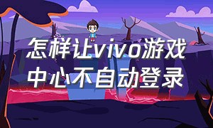 怎样让vivo游戏中心不自动登录