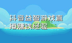 抖音益智游戏直播赚钱经验